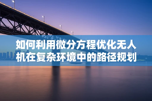 如何利用微分方程优化无人机在复杂环境中的路径规划？