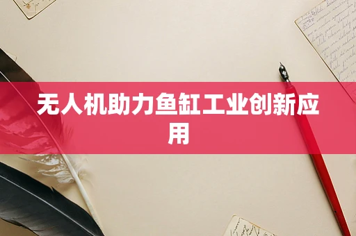 无人机助力鱼缸工业创新应用