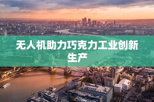 无人机助力巧克力工业创新生产