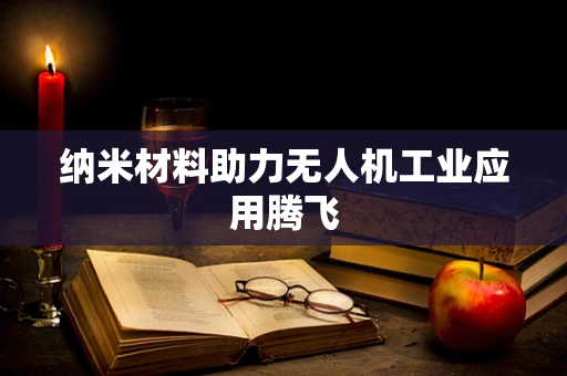 纳米材料助力无人机工业应用腾飞