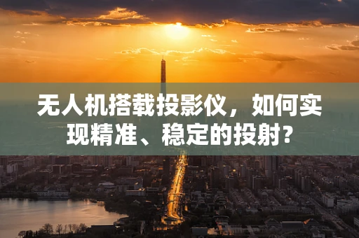 无人机搭载投影仪，如何实现精准、稳定的投射？