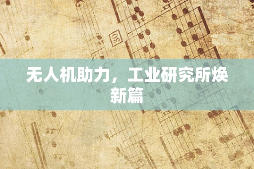 无人机助力，工业研究所焕新篇