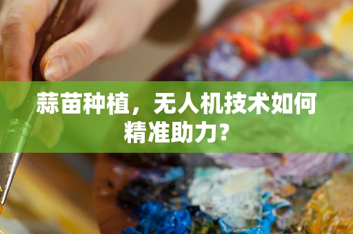 蒜苗种植，无人机技术如何精准助力？