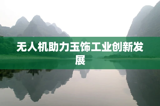 无人机助力玉饰工业创新发展