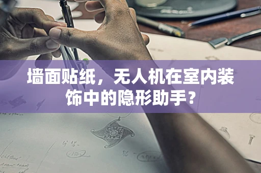 墙面贴纸，无人机在室内装饰中的隐形助手？