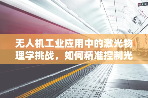 无人机工业应用中的激光物理学挑战，如何精准控制光束以优化检测精度？