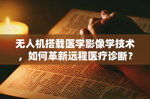 无人机搭载医学影像学技术，如何革新远程医疗诊断？