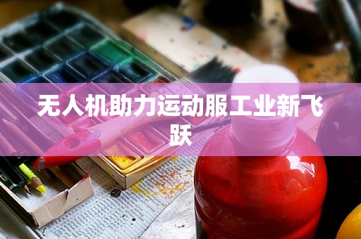 无人机助力运动服工业新飞跃