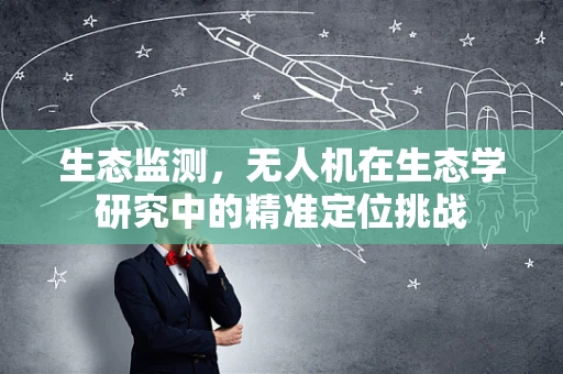 生态监测，无人机在生态学研究中的精准定位挑战