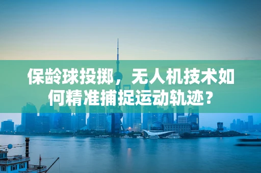 保龄球投掷，无人机技术如何精准捕捉运动轨迹？
