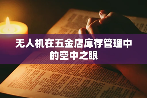 无人机在五金店库存管理中的空中之眼