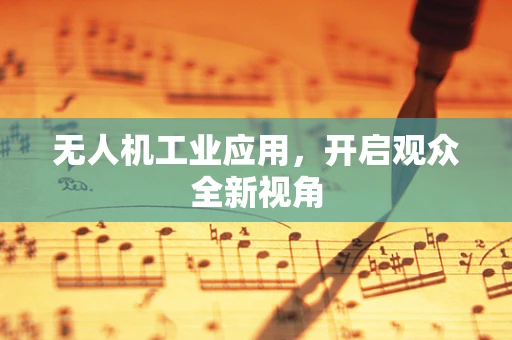 无人机工业应用，开启观众全新视角