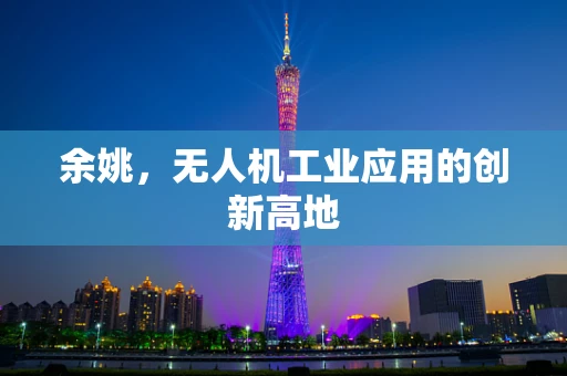 余姚，无人机工业应用的创新高地