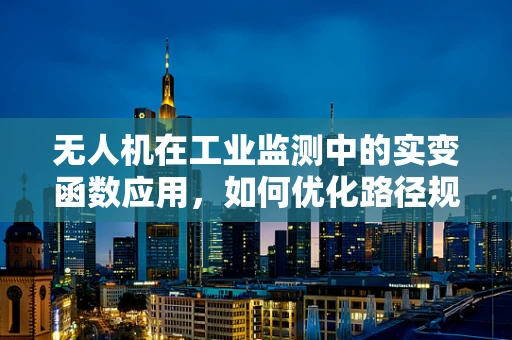 无人机在工业监测中的实变函数应用，如何优化路径规划以提升数据采集效率？