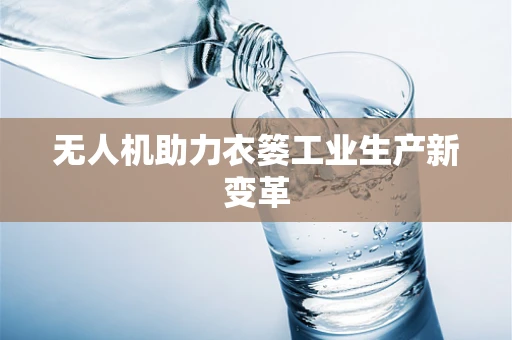 无人机助力衣篓工业生产新变革
