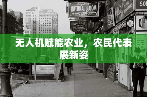 无人机赋能农业，农民代表展新姿