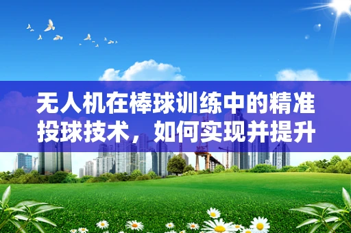 无人机在棒球训练中的精准投球技术，如何实现并提升？