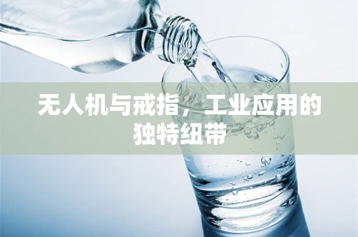 无人机与戒指，工业应用的独特纽带