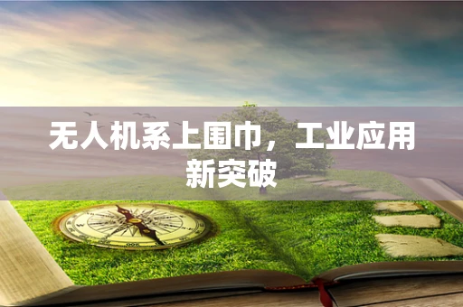 无人机系上围巾，工业应用新突破