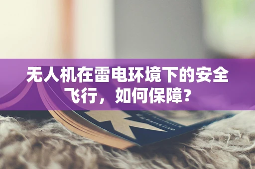 无人机在雷电环境下的安全飞行，如何保障？