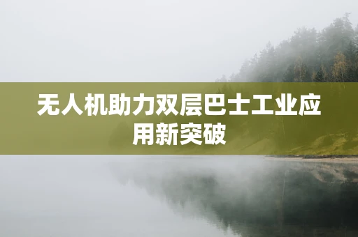 无人机助力双层巴士工业应用新突破