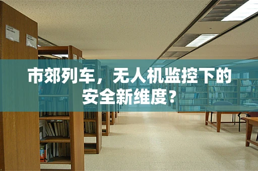 市郊列车，无人机监控下的安全新维度？