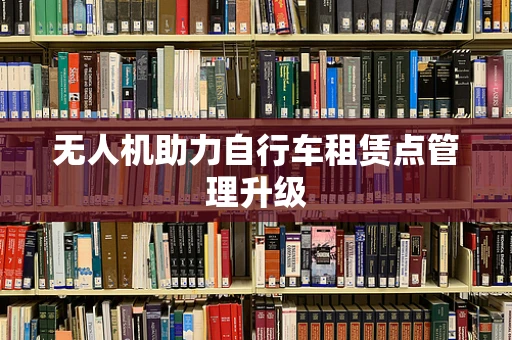 无人机助力自行车租赁点管理升级