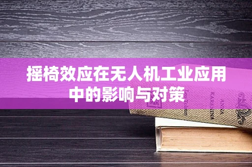 摇椅效应在无人机工业应用中的影响与对策