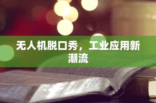无人机脱口秀，工业应用新潮流