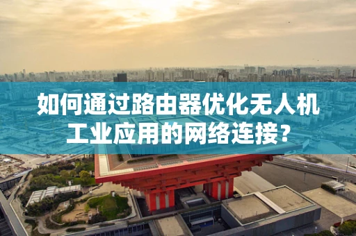 如何通过路由器优化无人机工业应用的网络连接？