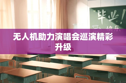 无人机助力演唱会巡演精彩升级