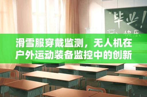 滑雪服穿戴监测，无人机在户外运动装备监控中的创新应用？