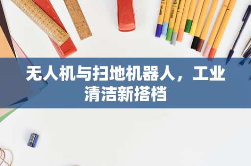 无人机与扫地机器人，工业清洁新搭档