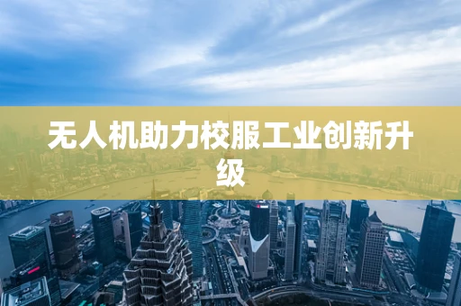 无人机助力校服工业创新升级