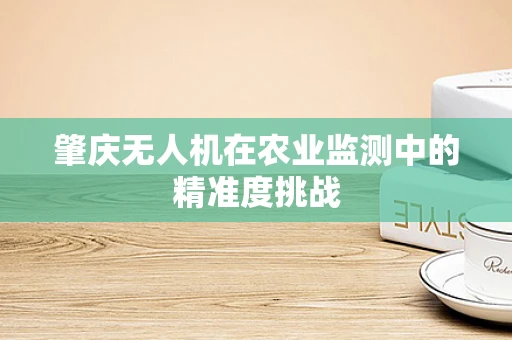 肇庆无人机在农业监测中的精准度挑战