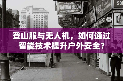 登山服与无人机，如何通过智能技术提升户外安全？