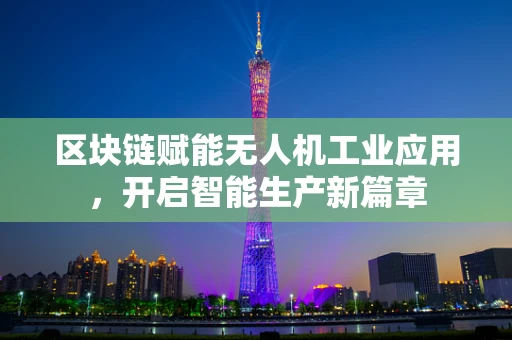 区块链赋能无人机工业应用，开启智能生产新篇章