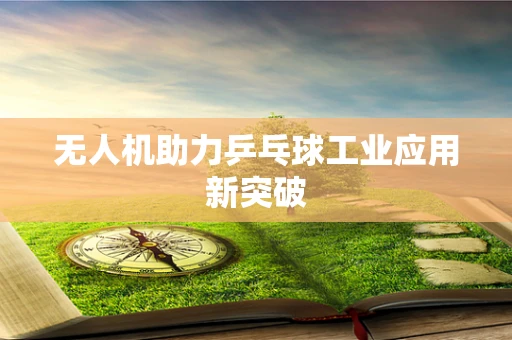 无人机助力乒乓球工业应用新突破