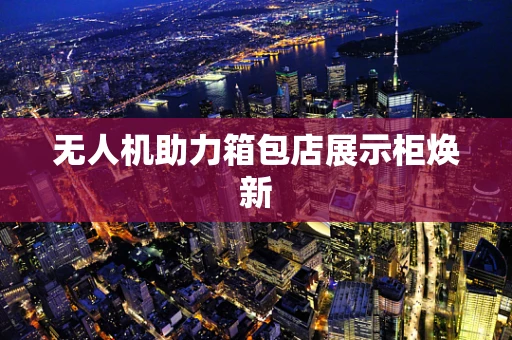 无人机助力箱包店展示柜焕新