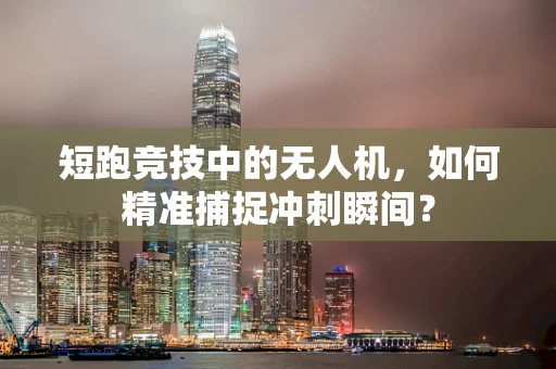 短跑竞技中的无人机，如何精准捕捉冲刺瞬间？