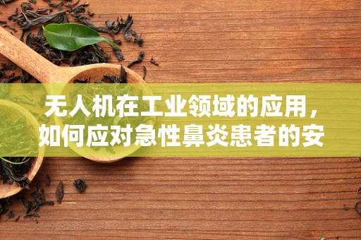 无人机在工业领域的应用，如何应对急性鼻炎患者的安全挑战？