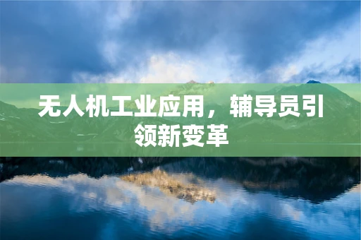 无人机工业应用，辅导员引领新变革