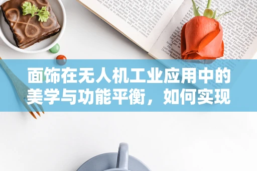 面饰在无人机工业应用中的美学与功能平衡，如何实现？