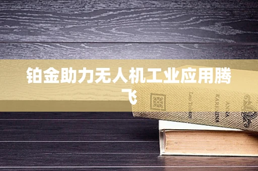 铂金助力无人机工业应用腾飞
