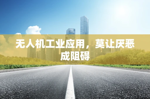 无人机工业应用，莫让厌恶成阻碍