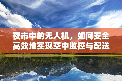 夜市中的无人机，如何安全高效地实现空中监控与配送？