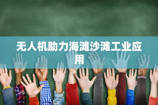 无人机助力海滩沙滩工业应用