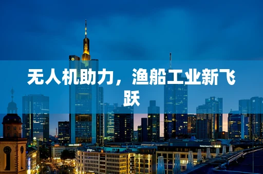 无人机助力，渔船工业新飞跃