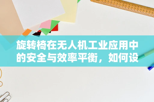 旋转椅在无人机工业应用中的安全与效率平衡，如何设计？