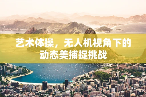 艺术体操，无人机视角下的动态美捕捉挑战